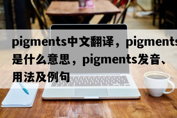 pigments中文翻譯，pigments是什么意思，pigments發(fā)音、用法及例句