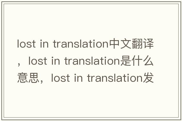 lost in translation中文翻譯，lost in translation是什么意思，lost in translation發(fā)音、用法及例句