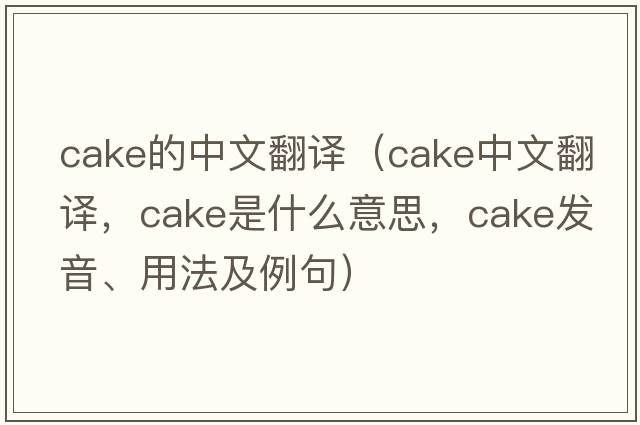 cake的中文翻譯（cake中文翻譯，cake是什么意思，cake發(fā)音、用法及例句）