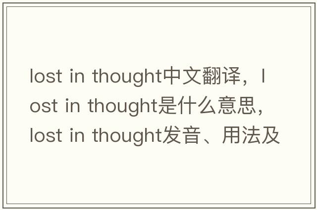 lost in thought中文翻譯，lost in thought是什么意思，lost in thought發(fā)音、用法及例句