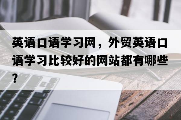 英語(yǔ)口語(yǔ)學(xué)習網(wǎng)，外貿英語(yǔ)口語(yǔ)學(xué)習比較好的網(wǎng)站都有哪些？