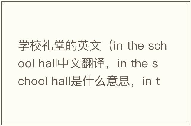 學(xué)校禮堂的英文（in the school hall中文翻譯，in the school hall是什么意思，in the school hall發(fā)音、用法及例句）