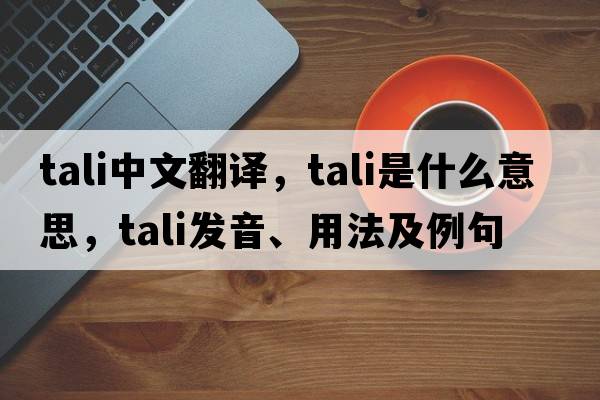tali中文翻譯，tali是什么意思，tali發(fā)音、用法及例句