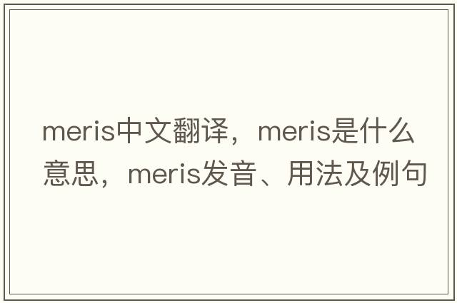 meris中文翻譯，meris是什么意思，meris發(fā)音、用法及例句