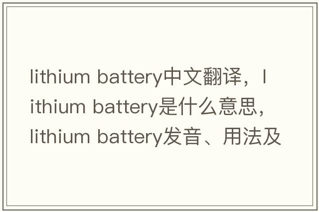 lithium battery中文翻譯，lithium battery是什么意思，lithium battery發(fā)音、用法及例句