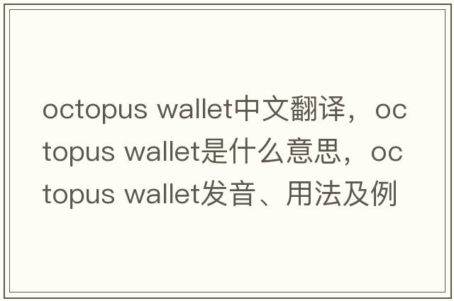 octopus wallet中文翻譯，octopus wallet是什么意思，octopus wallet發(fā)音、用法及例句