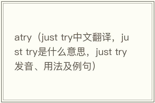 atry（just try中文翻譯，just try是什么意思，just try發(fā)音、用法及例句）