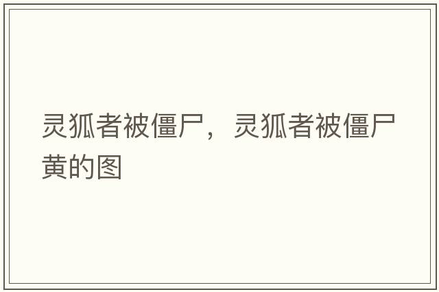 靈狐者被僵尸，靈狐者被僵尸黃的圖