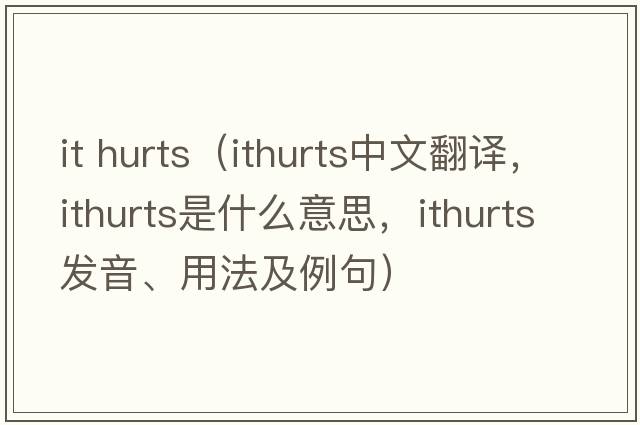 it hurts（ithurts中文翻譯，ithurts是什么意思，ithurts發(fā)音、用法及例句）