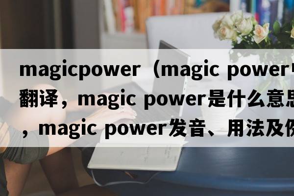 magicpower（magic power中文翻譯，magic power是什么意思，magic power發(fā)音、用法及例句）