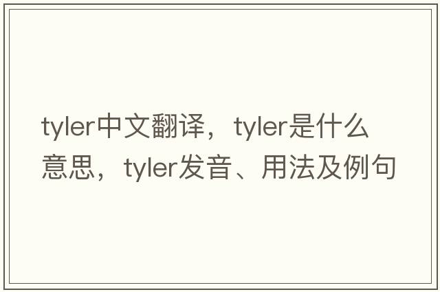 tyler中文翻譯，tyler是什么意思，tyler發(fā)音、用法及例句