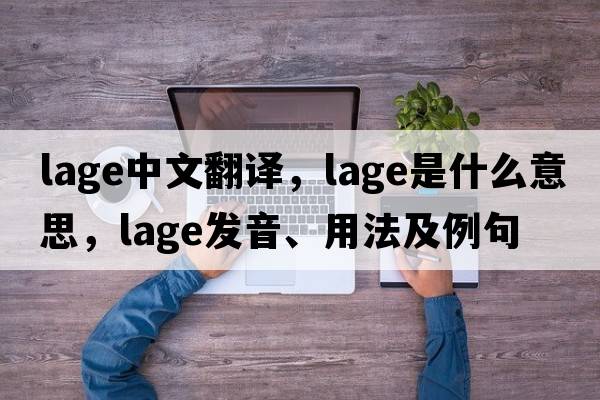 LAGE中文翻譯，LAGE是什么意思，LAGE發(fā)音、用法及例句