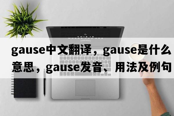 Gause中文翻譯，Gause是什么意思，Gause發(fā)音、用法及例句