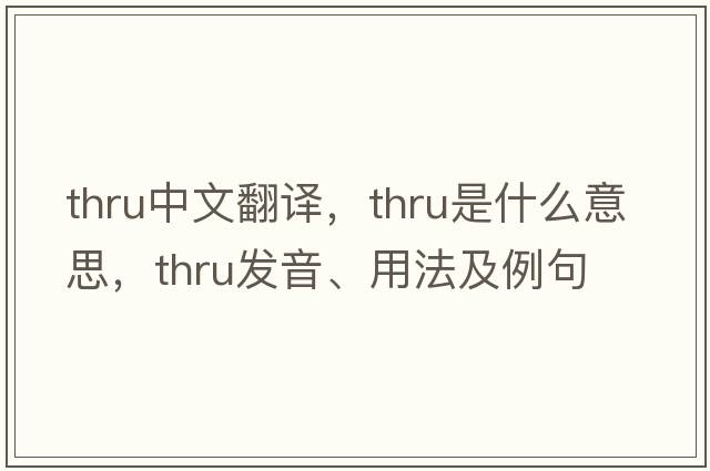thru中文翻譯，thru是什么意思，thru發(fā)音、用法及例句