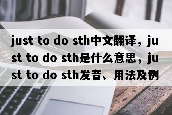 just to do sth中文翻譯，just to do sth是什么意思，just to do sth發(fā)音、用法及例句