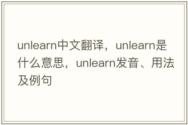 unlearn中文翻譯，unlearn是什么意思，unlearn發(fā)音、用法及例句
