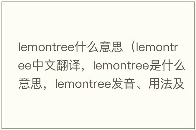 lemontree什么意思（lemontree中文翻譯，lemontree是什么意思，lemontree發(fā)音、用法及例句）