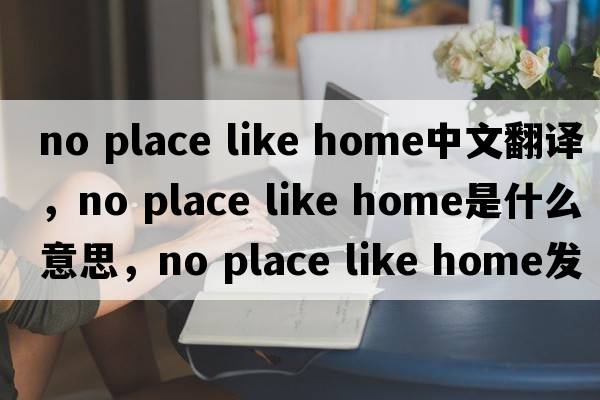 no place like home中文翻譯，no place like home是什么意思，no place like home發(fā)音、用法及例句