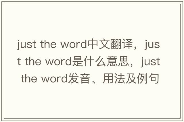 just the word中文翻譯，just the word是什么意思，just the word發(fā)音、用法及例句