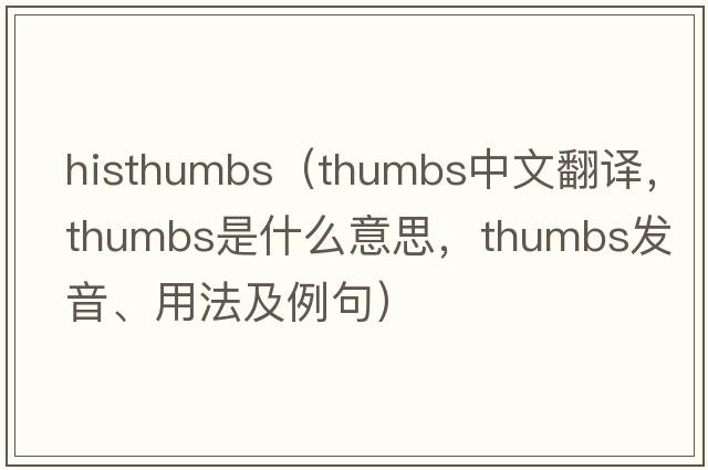 histhumbs（thumbs中文翻譯，thumbs是什么意思，thumbs發(fā)音、用法及例句）