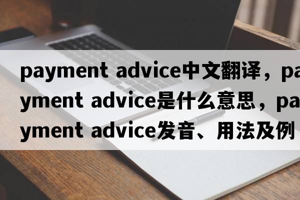 payment advice中文翻譯，payment advice是什么意思，payment advice發(fā)音、用法及例句