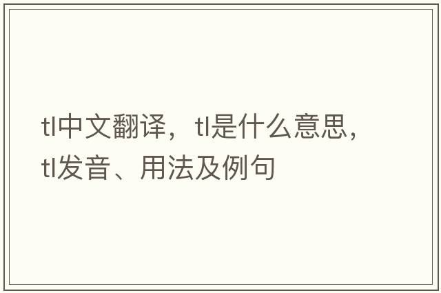 tl中文翻譯，tl是什么意思，tl發(fā)音、用法及例句