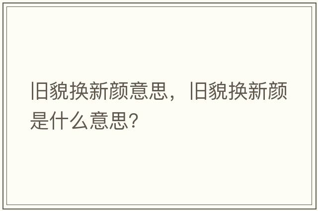 舊貌換新顏意思，舊貌換新顏是什么意思？