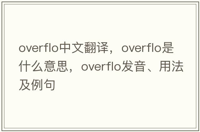 overflo中文翻譯，overflo是什么意思，overflo發(fā)音、用法及例句