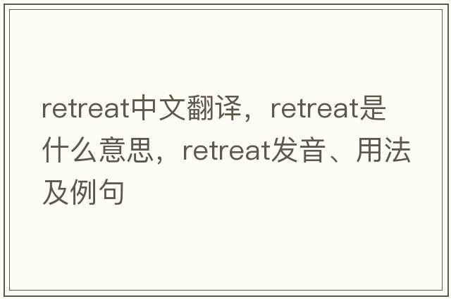 retreat中文翻譯，retreat是什么意思，retreat發(fā)音、用法及例句