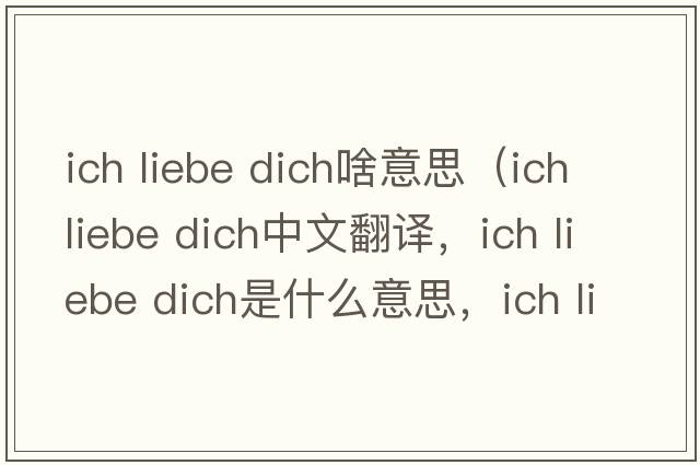 ich liebe dich啥意思（ich liebe dich中文翻譯，ich liebe dich是什么意思，ich liebe dich發(fā)音、用法及例句）