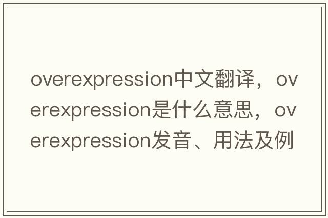 overexpression中文翻譯，overexpression是什么意思，overexpression發(fā)音、用法及例句