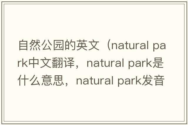 自然公園的英文（natural park中文翻譯，natural park是什么意思，natural park發(fā)音、用法及例句）