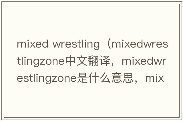 mixed wrestling（mixedwrestlingzone中文翻譯，mixedwrestlingzone是什么意思，mixedwrestlingzone發(fā)音、用法及例句）