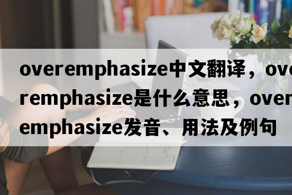 overemphasize中文翻譯，overemphasize是什么意思，overemphasize發(fā)音、用法及例句