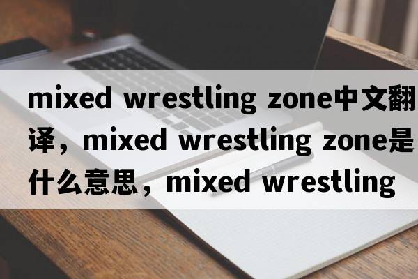 mixed wrestling zone中文翻譯，mixed wrestling zone是什么意思，mixed wrestling zone發(fā)音、用法及例句