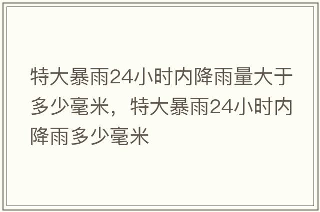 特大暴雨24小時(shí)內降雨量大于多少毫米，特大暴雨24小時(shí)內降雨多少毫米