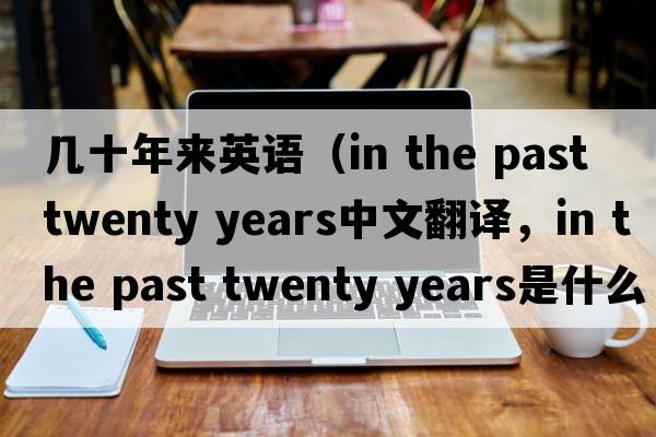 幾十年來(lái)英語(yǔ)（in the past twenty years中文翻譯，in the past twenty years是什么意思，in the past twenty years發(fā)音、用法及例句）