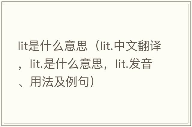 lit是什么意思（lit.中文翻譯，lit.是什么意思，lit.發(fā)音、用法及例句）