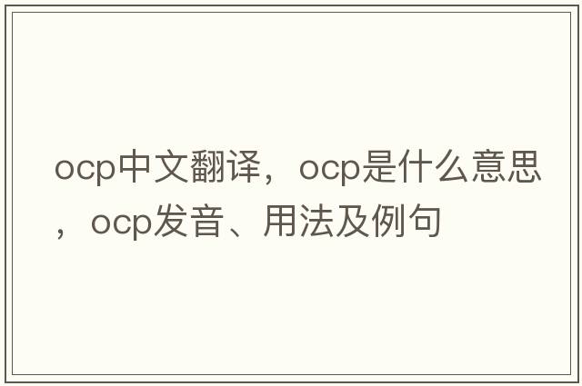 ocp中文翻譯，ocp是什么意思，ocp發(fā)音、用法及例句