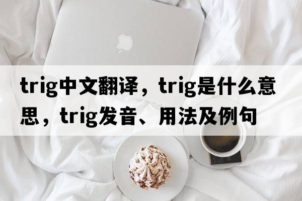 trig中文翻譯，trig是什么意思，trig發(fā)音、用法及例句