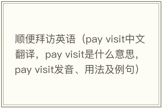 順便拜訪(fǎng)英語(yǔ)（pay visit中文翻譯，pay visit是什么意思，pay visit發(fā)音、用法及例句）