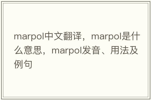 marpol中文翻譯，marpol是什么意思，marpol發(fā)音、用法及例句