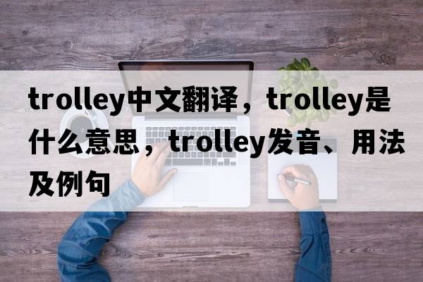 trolley中文翻譯，trolley是什么意思，trolley發(fā)音、用法及例句