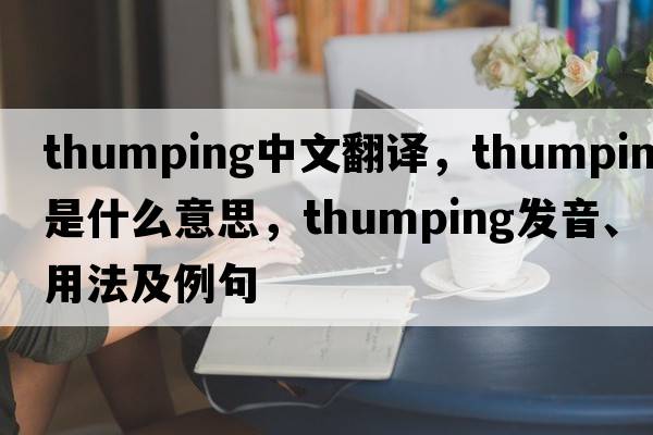 thumping中文翻譯，thumping是什么意思，thumping發(fā)音、用法及例句