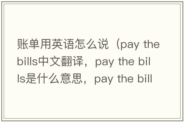賬單用英語(yǔ)怎么說(shuō)（pay the bills中文翻譯，pay the bills是什么意思，pay the bills發(fā)音、用法及例句）