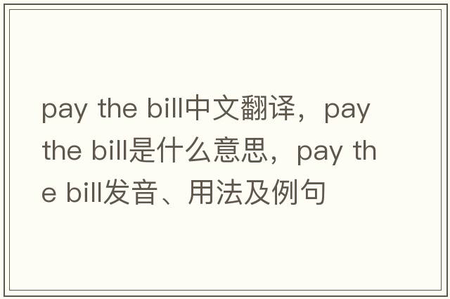 pay the bill中文翻譯，pay the bill是什么意思，pay the bill發(fā)音、用法及例句