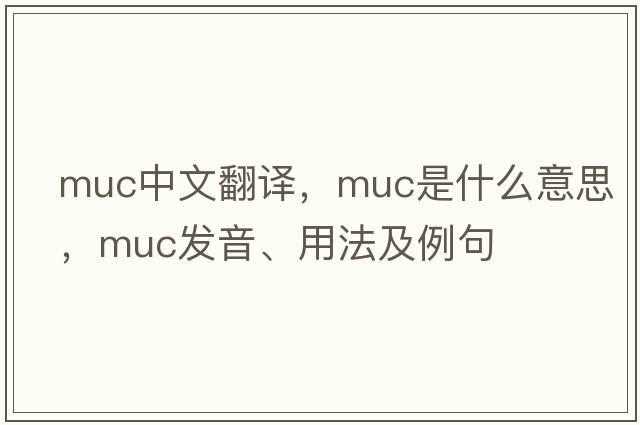 muc中文翻譯，muc是什么意思，muc發(fā)音、用法及例句
