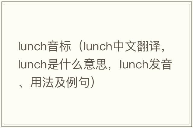 lunch音標（lunch中文翻譯，lunch是什么意思，lunch發(fā)音、用法及例句）