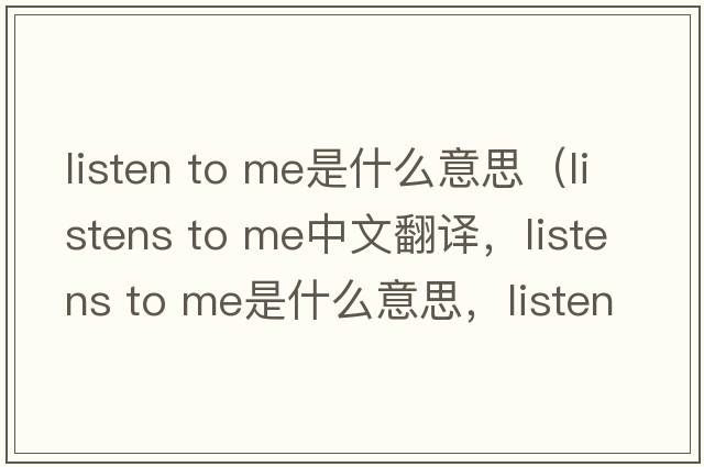 listen to me是什么意思（listens to me中文翻譯，listens to me是什么意思，listens to me發(fā)音、用法及例句）