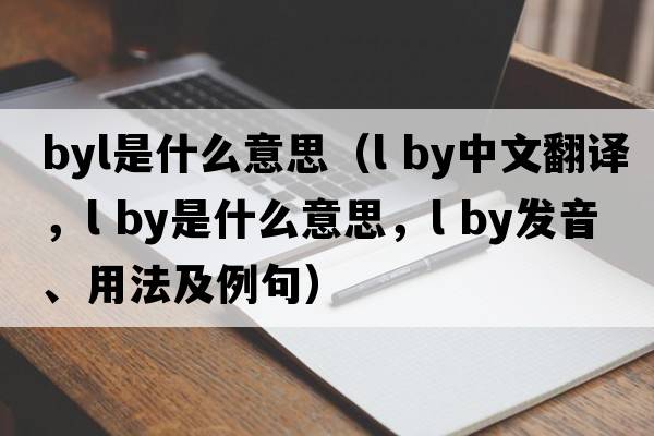 byl是什么意思（l by中文翻譯，l by是什么意思，l by發(fā)音、用法及例句）